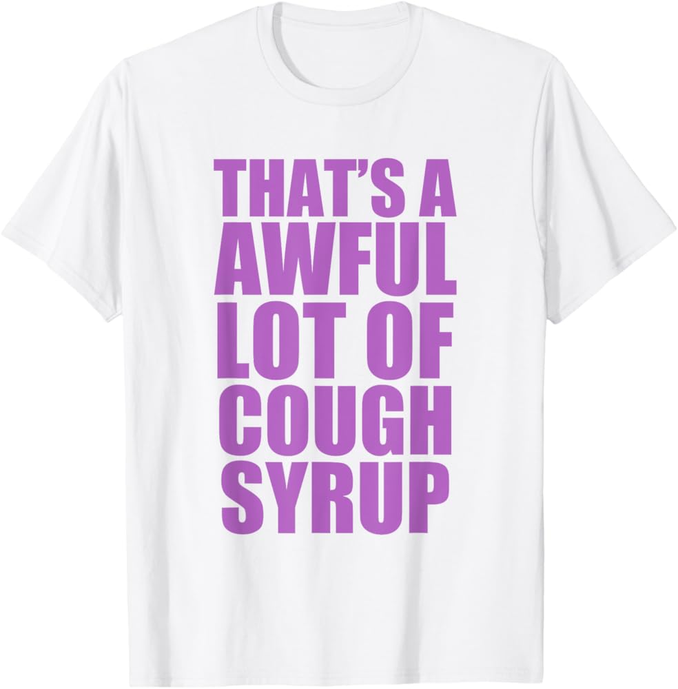 That's A Awful Lot Of Cough Syrup T-Shirts - All Colors and Sizes